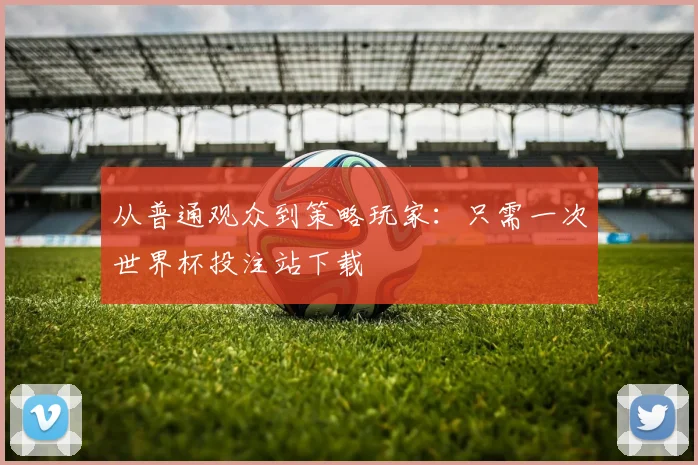 从普通观众到策略玩家:只需一次世界杯投注站下载