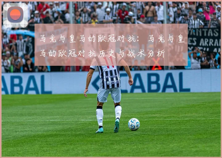 马竞与皇马的欧冠对抗:马竞与皇马的欧冠对抗历史与战术分析