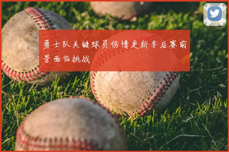 勇士队关键球员伤情更新季后赛前景面临挑战