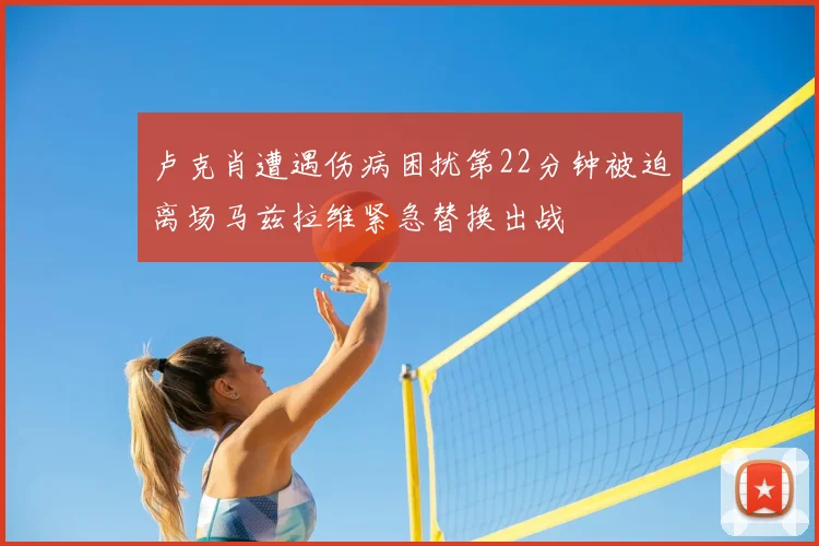 卢克肖遭遇伤病困扰第22分钟被迫离场马兹拉维紧急替换出战