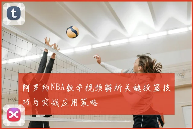 阿罗约NBA教学视频解析关键投篮技巧与实战应用策略