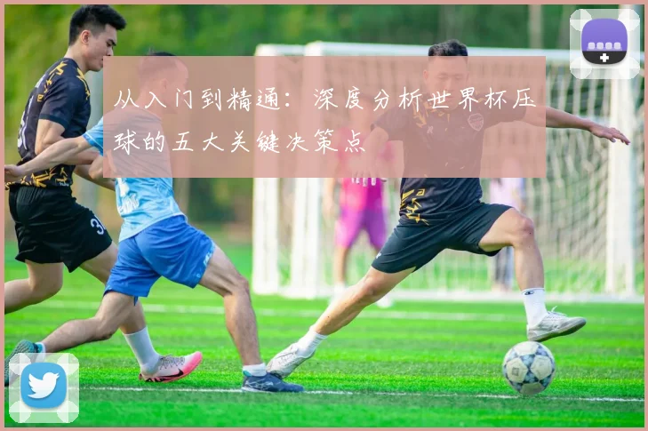 从入门到精通：深度分析世界杯压球的五大关键决策点