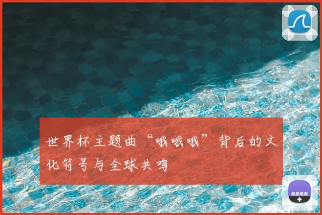 世界杯主题曲“哦哦哦”背后的文化符号与全球共鸣