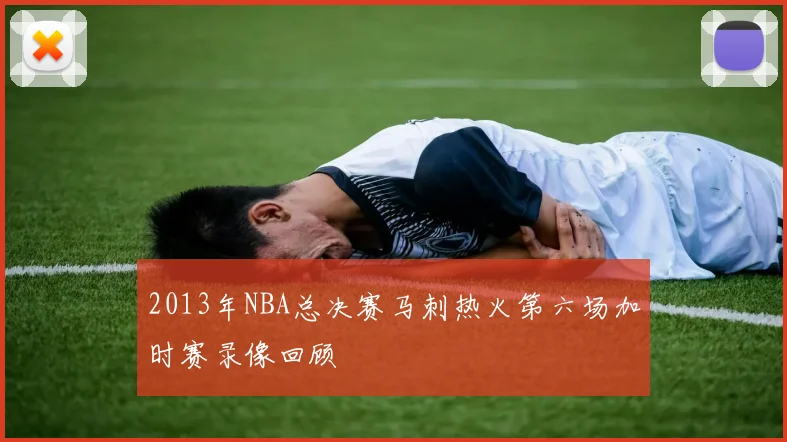 2013年NBA总决赛马刺热火第六场加时赛录像回顾