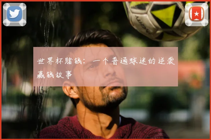 世界杯赌钱：一个普通球迷的逆袭赢钱故事