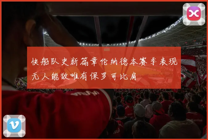 快船队史新篇章伦纳德本赛季表现无人能敌唯有保罗可比肩
