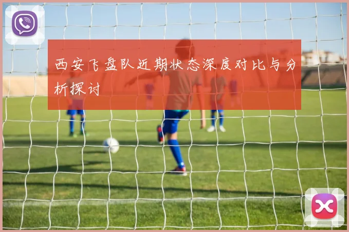 西安飞盘队近期状态深度对比与分析探讨