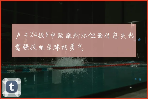 卢卡24投8中致敬科比但面对包夹也需强投绝杀球的勇气