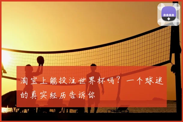 淘宝上能投注世界杯吗?一个球迷的真实经历告诉你