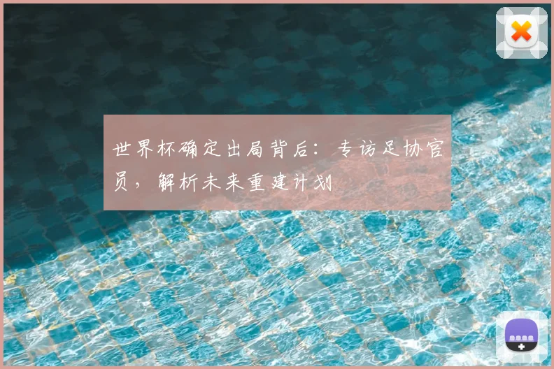 世界杯确定出局背后:专访足协官员,解析未来重建计划