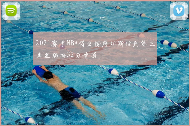 2021赛季NBA得分榜詹姆斯位列第三库里场均32分登顶