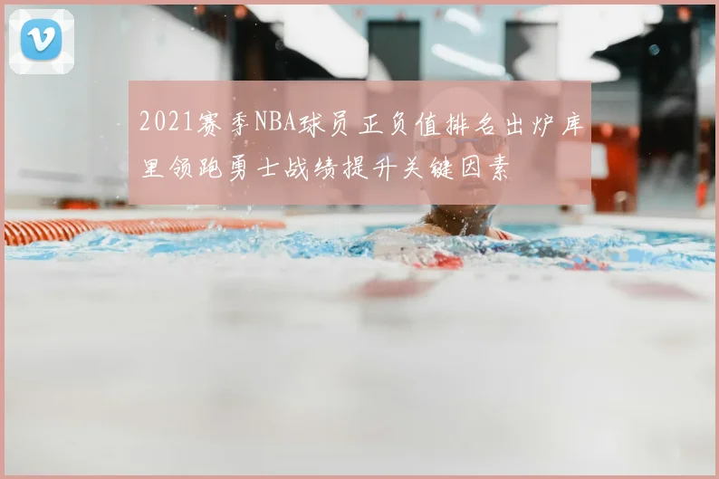 2021赛季NBA球员正负值排名出炉库里领跑勇士战绩提升关键因素