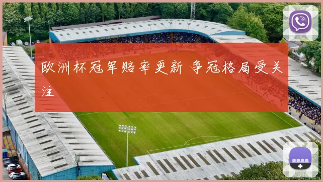 欧洲杯冠军赔率更新 争冠格局受关注