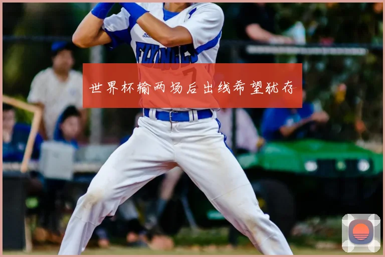 世界杯输两场后出线希望犹存