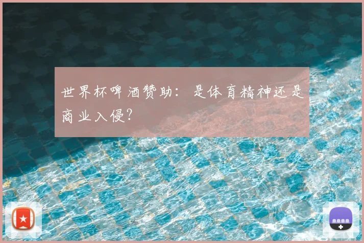 世界杯啤酒赞助：是体育精神还是商业入侵？
