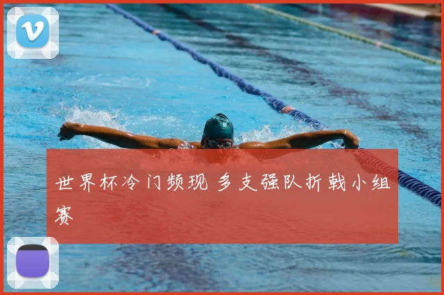 世界杯冷门频现 多支强队折戟小组赛
