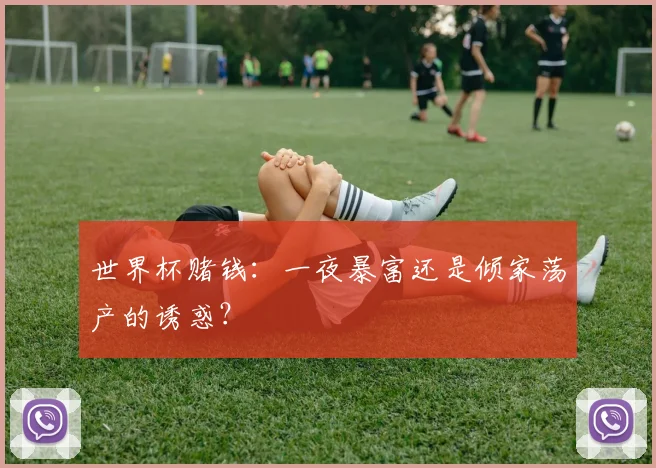 世界杯赌钱:一夜暴富还是倾家荡产的诱惑?