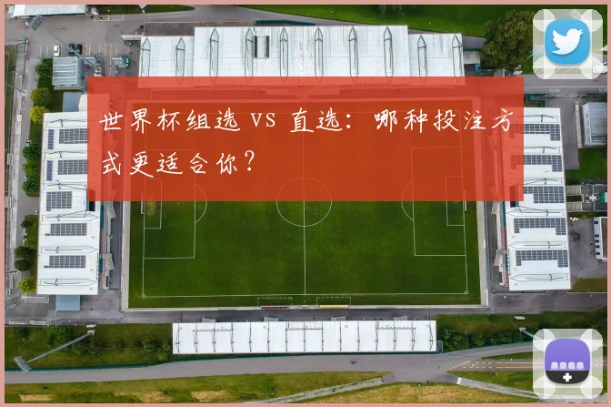 世界杯组选 vs 直选：哪种投注方式更适合你？