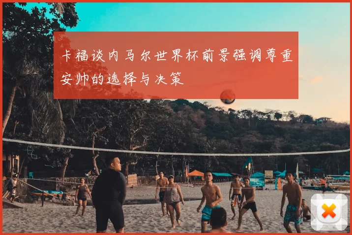 卡福谈内马尔世界杯前景强调尊重安帅的选择与决策