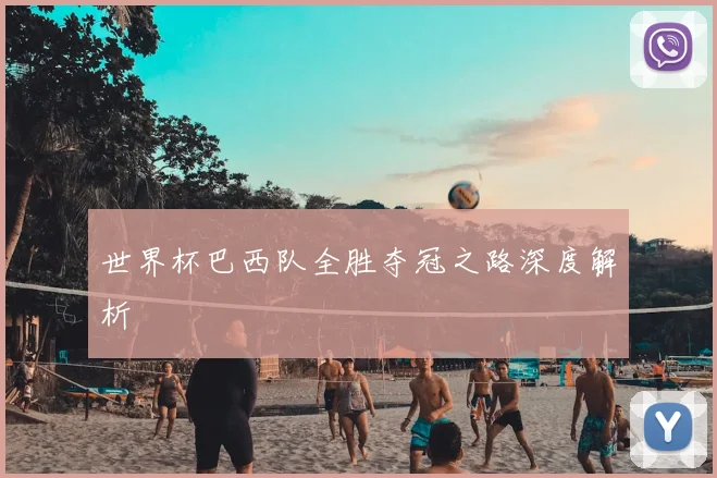 世界杯巴西队全胜夺冠之路深度解析
