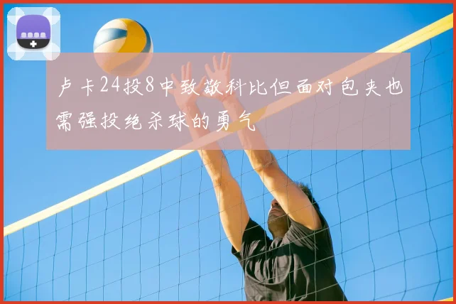 卢卡24投8中致敬科比但面对包夹也需强投绝杀球的勇气
