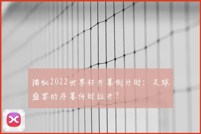 揭秘2022世界杯开幕倒计时：足球盛宴的序幕何时拉开？