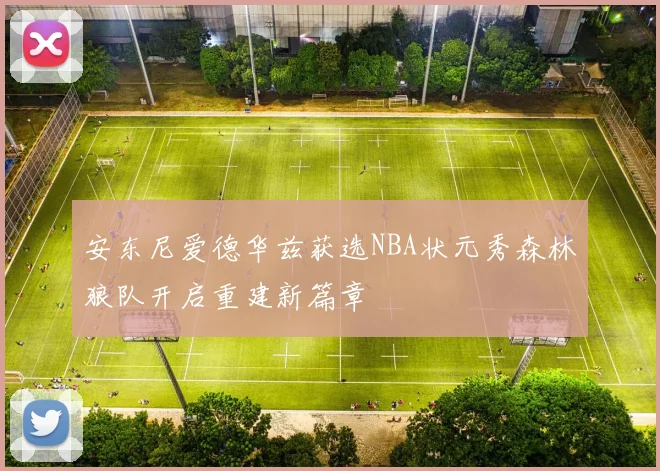 安东尼爱德华兹获选NBA状元秀森林狼队开启重建新篇章