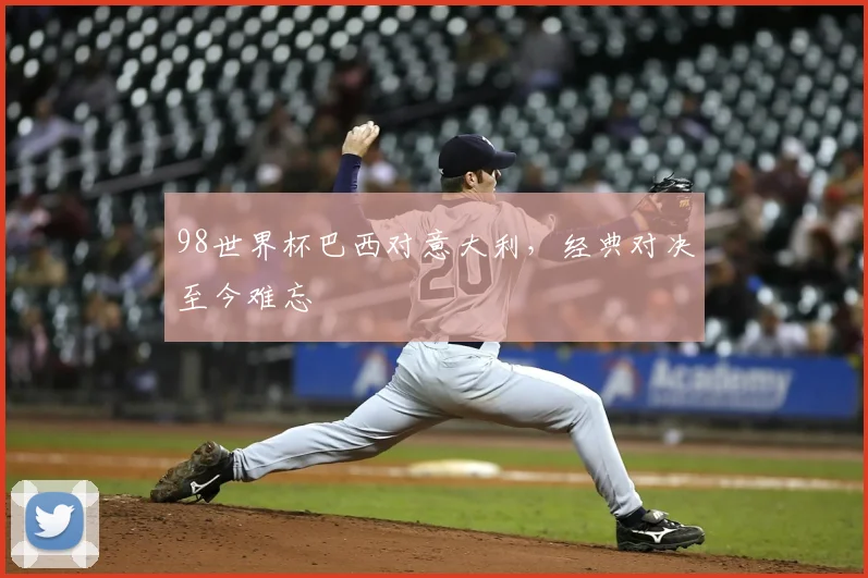 98世界杯巴西对意大利，经典对决至今难忘