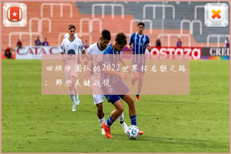 回顾中国队的2022世界杯名额之路：那些关键战役