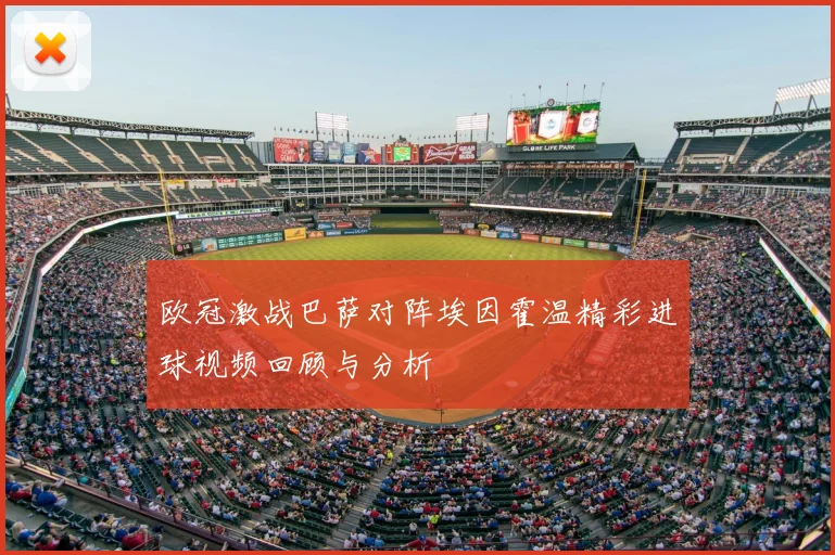 欧冠激战巴萨对阵埃因霍温精彩进球视频回顾与分析