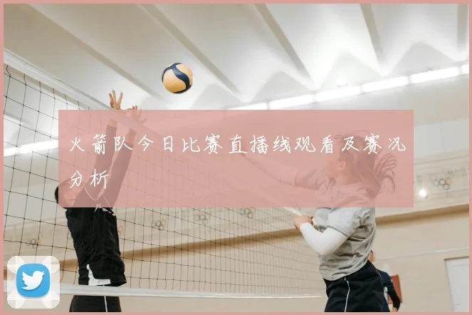 火箭队今日比赛直播线观看及赛况分析