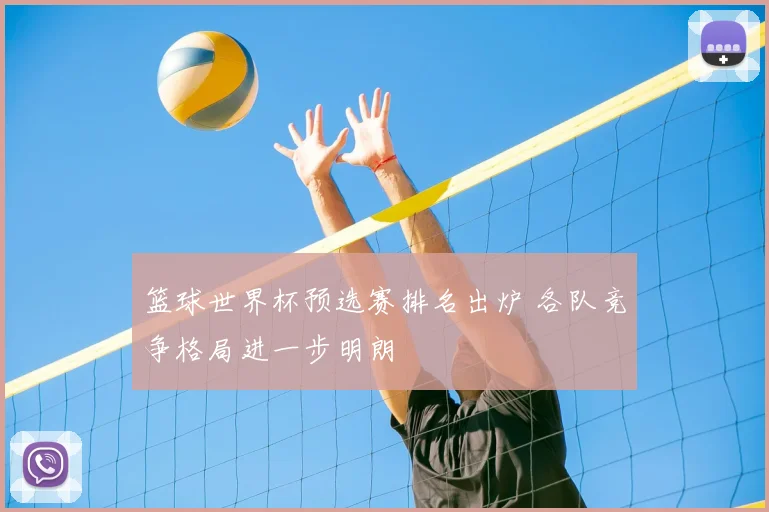 篮球世界杯预选赛排名出炉 各队竞争格局进一步明朗