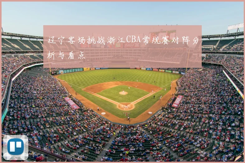 辽宁客场挑战浙江CBA常规赛对阵分析与看点