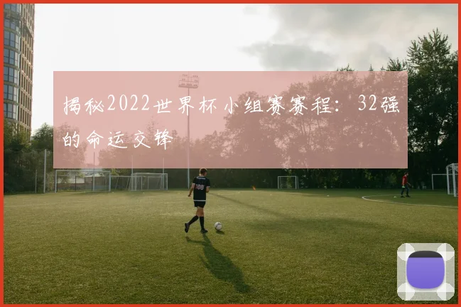 揭秘2022世界杯小组赛赛程：32强的命运交锋