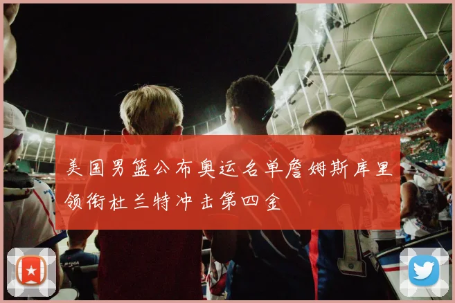 美国男篮公布奥运名单詹姆斯库里领衔杜兰特冲击第四金