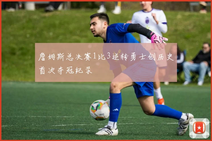 詹姆斯总决赛1比3逆转勇士创历史首次夺冠纪录