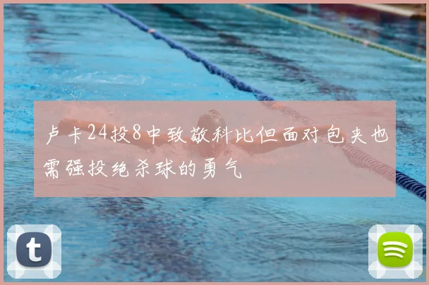 卢卡24投8中致敬科比但面对包夹也需强投绝杀球的勇气