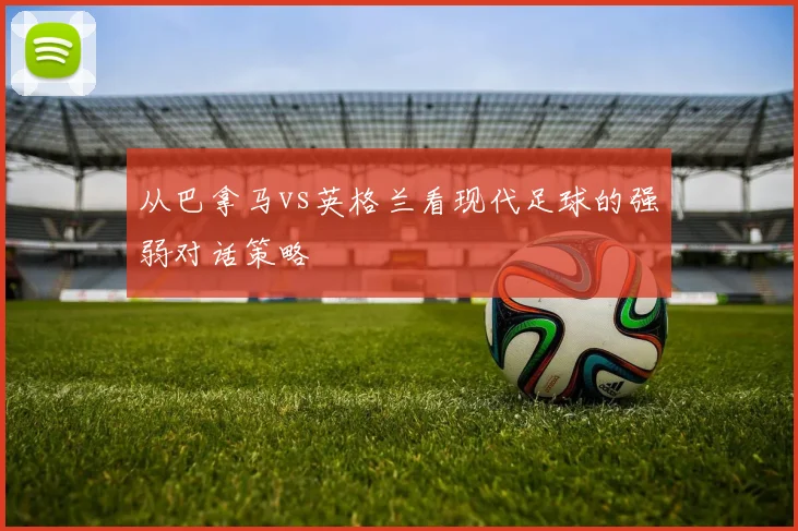 从巴拿马vs英格兰看现代足球的强弱对话策略