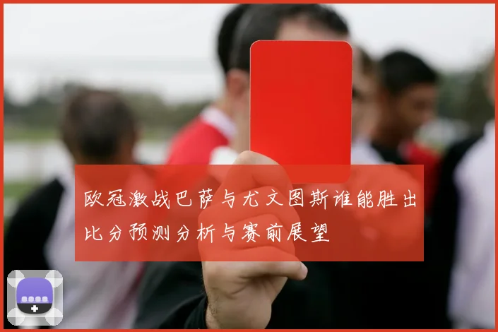 欧冠激战巴萨与尤文图斯谁能胜出比分预测分析与赛前展望