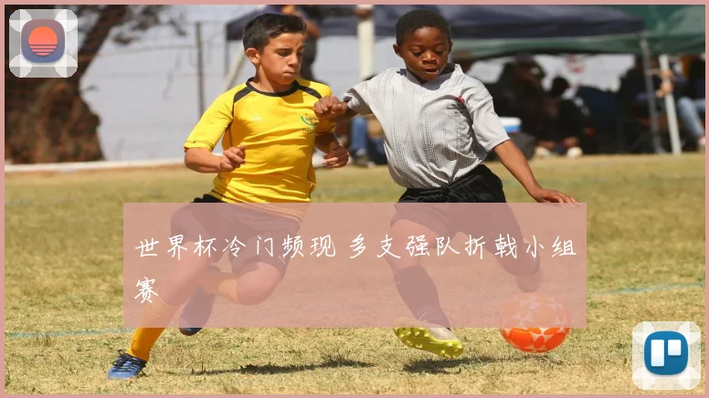 世界杯冷门频现 多支强队折戟小组赛