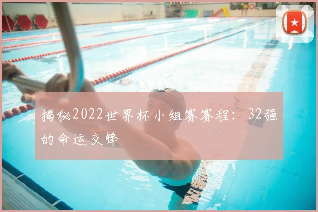 揭秘2022世界杯小组赛赛程：32强的命运交锋