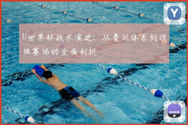 U世界杯战术演进：从青训体系到顶级赛场的全面剖析