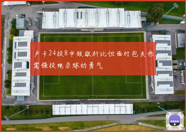 卢卡24投8中致敬科比但面对包夹也需强投绝杀球的勇气