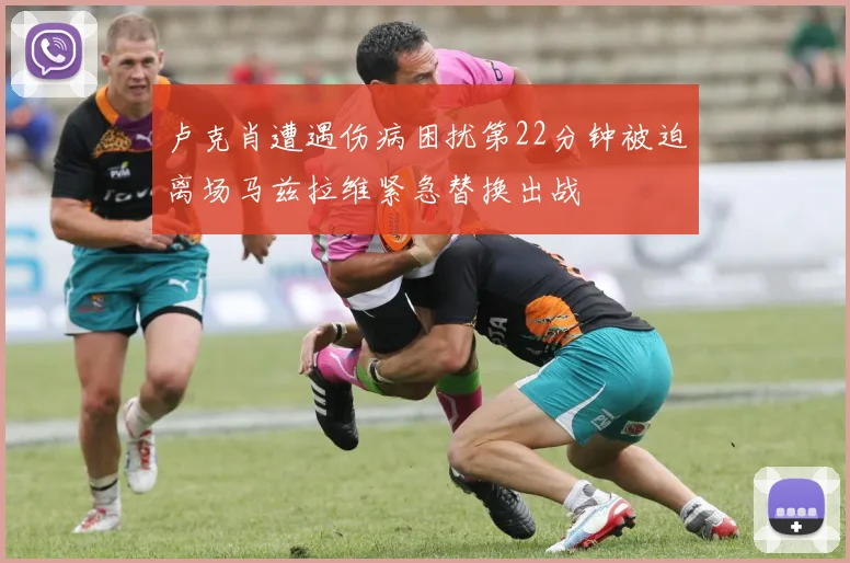 卢克肖遭遇伤病困扰第22分钟被迫离场马兹拉维紧急替换出战
