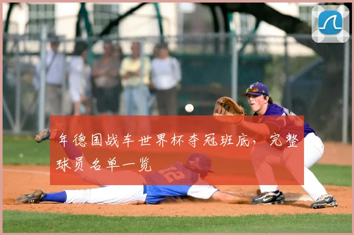 年德国战车世界杯夺冠班底，完整球员名单一览