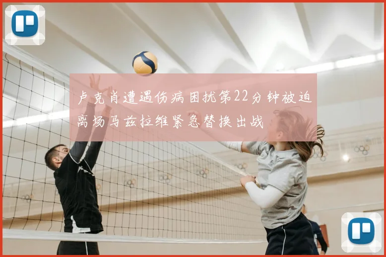 卢克肖遭遇伤病困扰第22分钟被迫离场马兹拉维紧急替换出战