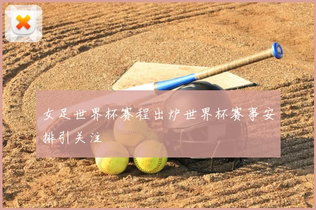 女足世界杯赛程出炉世界杯赛事安排引关注