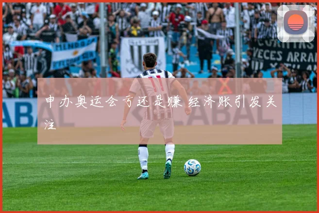 申办奥运会亏还是赚 经济账引发关注