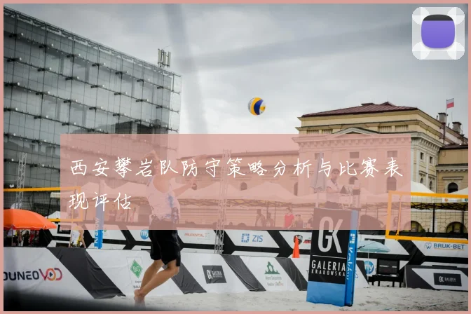 西安攀岩队防守策略分析与比赛表现评估