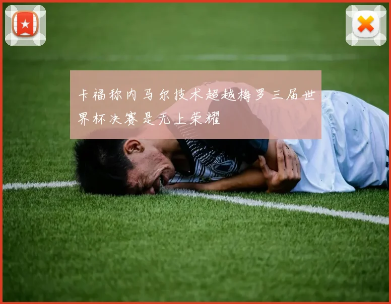 卡福称内马尔技术超越梅罗三届世界杯决赛是无上荣耀